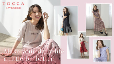 【TOCCA LAVENDER】MAKE YOUR DAILY LIFE A LITTLE BIT BETTER.