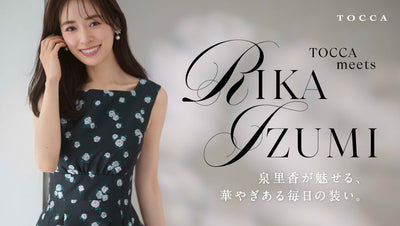 TOCCA meets Rika Izumi 泉里香が魅せる、華やぎある毎日の装い。